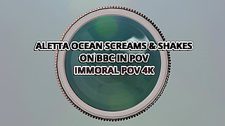 Aletta Ocean Screams & Shakes on BBC in POV - Immoral POV 4K