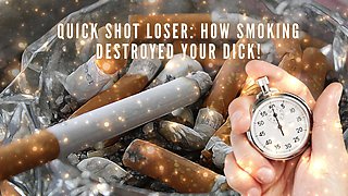 Quick Shot Loser - How Smoking Destroyed Your Dick!